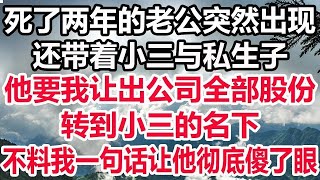 死了两年的老公突然出现，还带着小三与私生子，他要我让出公司全部股份，转到小三的名下，我一句话让他彻底傻了眼！