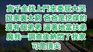 真千金找上門來委屈大哭說家裏太窮 爸爸是挖煤的還有個弟弟 逼著她當扶弟魔我一調查後納悶了我家可是頂尖