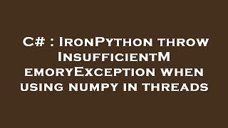 C# : IronPython throw InsufficientMemoryException when using numpy in threads