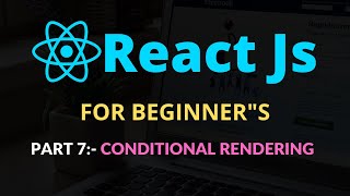 React JS for beginners Part 7:- Conditional Rendering