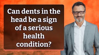 Can dents in the head be a sign of a serious health condition?