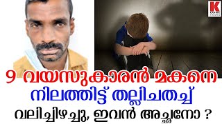 സ്വന്തം ചോരയെ  തല്ലിചതച്ച്‌ നിലത്തിട്ട് വലിച്ചിഴച്ച പിതാവ് പിടിയിൽ.