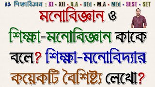 মনোবিজ্ঞান ও শিক্ষা মনোবিজ্ঞান কাকে বলে? শিক্ষা মনোবিদ্যার বৈশিষ্ট্য গুলি আলোচনা করুন?