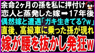 【スカッとする話】余命2ヶ月の孫を私に押し付け恋人と蒸発した嫁➡17年後偶然嫁と遭遇「ガキ生きてる？w」直後、高級車に乗った孫が現れ嫁・発狂w【修羅場】