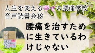 「腰痛学校音声読書会⑯」腰痛を治すために生きているわけじゃない