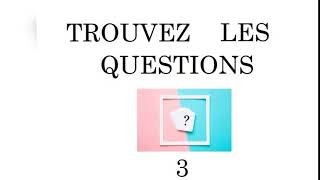 TROUVEZ  LES QUESTIONS  3