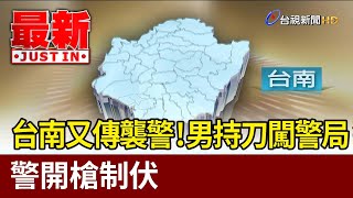 台南又傳襲警！男持刀闖警局 警開槍制伏【最新快訊】