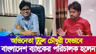 অভিনেতা থেকে বাংলাদেশে ব্যাংকের পরিচালক টুটুল চৌধুরী | Tutul Chowdhury | Bangladesh Bank Director