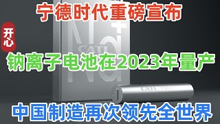 宁德时代重磅宣布，钠离子电池在2023年量产！续航500公里，中国制造再次领先全世界