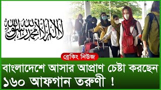 বাংলাদেশে আসার আপ্রাণ চেষ্টা করছেন ১৬০ আফগান তরুণী ! । Changetv.press