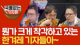 [국물없는기자회] #11-1 뭔가 크게 착각하고 있는 한겨레 기자들아~