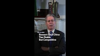 Bessent Says China Ties Stable But Competitive