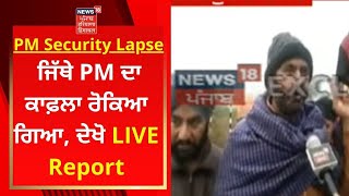 PM Security Lapse : ਜਿੱਥੇ PM ਦਾ ਕਾਫ਼ਲਾ ਰੋਕਿਆ ਗਿਆ, ਦੇਖੋ LIVE Report | News18 Punjab