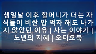 생일날 이후 할머니가 더는 자식들이 비싼 밥 먹자 해도 나가지 않았던 이유 | 사는 이야기 | 노년의 지혜 | 오디오북 || 매일의 지혜