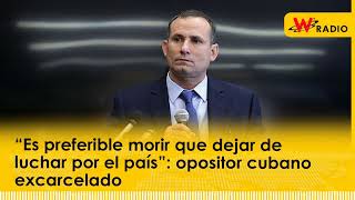 “Es preferible morir que dejar de luchar por el país”: opositor cubano excarcelado | La W