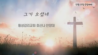 횡성감리교회 12월 25일 주일예배 호산나 찬양대