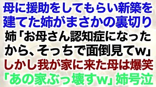 【スカッとする話】母に援助をしてもらい新築を建てた姉がまさかの裏切り…姉「お母さん認知症になったから、そっちで面倒見てw」しかし我が家に来た母は爆笑「あの家ぶっ壊すw」姉号泣【修羅場】