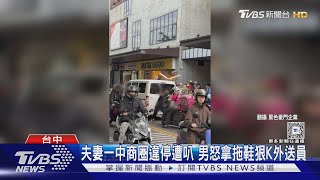 夫妻一中商圈違停遭叭 男怒拿拖鞋狠K外送員｜TVBS新聞 @TVBSNEWS02