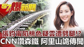 張鈞甯深陷桃色疑雲 慘遭劈腿！？CNN讚森鐵 阿里山詭傳聞《57爆新聞》網路獨播版