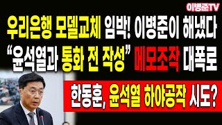 “윤석열과 통화 전 작성” 메모조작 대폭로! 우리은행 모델교체 임박! 이병준이 해냈다