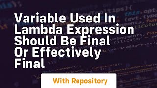 variable used in lambda expression should be final or effectively final