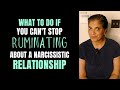 What if you can't stop ruminating about your narcissistic relationship?