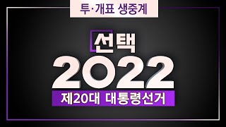 [선택2022 제20대 대통령선거] 투 · 개표 생중계 3~4부