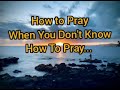 How to Pray When You Don’t Know What to Pray