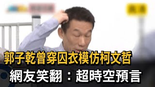 郭子乾曾穿囚衣模仿柯文哲 網笑翻：超時空預言－民視新聞