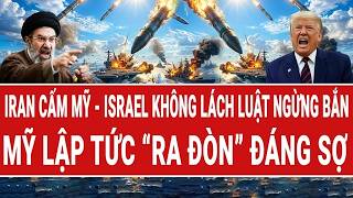 Vấn đề hôm nay: Iran cấm Mỹ - Israel không lách luật ngừng bắn; ông Trump “ra đòn” đáng sợ