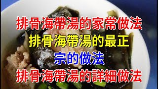 排骨海帶湯的家常做法 排骨海帶湯的最正宗的做法 排骨海帶湯的詳細做法