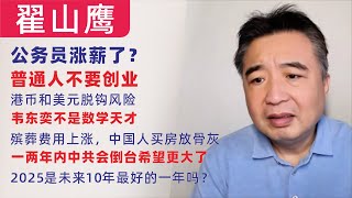 翟山鹰：闲聊｜成都公务员涨薪了？2025是未来10年最好的一年吗？｜港币和美元脱钩的风险｜韦东奕不是数学天才，印度拉马努金｜殡葬费用上涨，中国人买房放骨灰｜普通人不要创业｜一两年内中共会倒台希望更大了