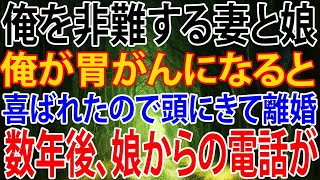 【修羅場】俺を非難し続けた妻と娘…胃がん告知に喜ぶ二人に頭を抱え離婚。数年後、娘からの電話で訪れた衝撃の展開とは？