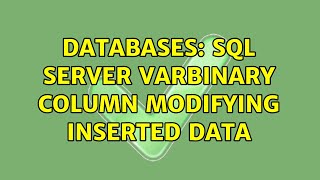 Databases: SQL Server varbinary column modifying inserted data (2 Solutions!!)