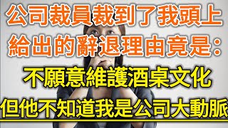 公司裁員裁到了我頭上！給出的辭退理由竟是：不願意維護酒桌文化！但他不知道我是公司大動脈！#生活經驗 #情感故事 #深夜淺讀 #幸福人生