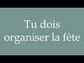 how to pronounce tu dois organiser la fête you have to organize the party in french