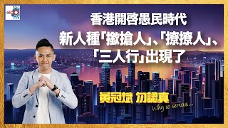 香港開啓愚民時代，新人種「撳搶人」、「撩撩人」、「三人行」出現了~｜D100 黃冠斌 勿認真 Why so serious｜黃冠斌