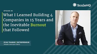 96 — What I Learned Building 4 Companies in 15 Years and the Inevitable Burnout that Followed