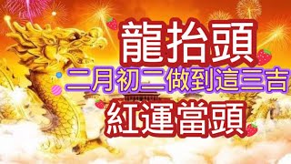 二月初二龍抬頭這天做到三吉，吉祥如意大吉大利，紅運當頭！