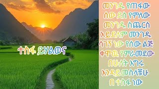 መንገዱ የጠፋው ሰው ደስ የምለው መንገዱ ስጨርስ አይደለም መንገዱ ሳገኝ ነው የሰው ልጅ ቀሞዉ የምራመደው በሁለት እግሩ እንዳይመስላቹሁ በ ተስፋ ነው