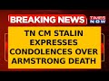 Tamil Nadu CM MK Stalin Expresses Condolences on BSP Chief Armstrong's Death