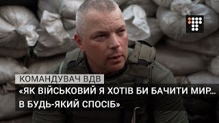 «Як військовий я хотів би бачити мир… в будь-який спосіб» — командувач ВДВ