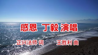 感恩 丁毅演唱  | 正兴法师 词，王胜利 曲