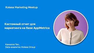 Камилла Тен, «Кастомный отчет для маркетинга на базе AppMetrica»