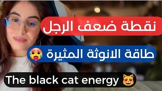 نقطة ضعف الرجل ، المرأة بطاقة الانوثة المظلمة/ the black cat energy