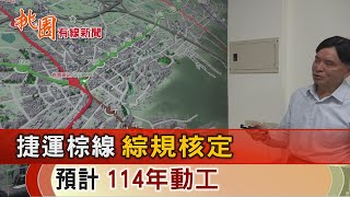 桃園有線新聞20240408-捷運棕線綜規核定 預計114年動工