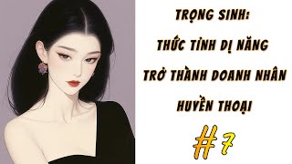 [7] - TRỌNG SINH: THỨC TỈNH DỊ NĂNG TRỞ THÀNH DOANH NHÂN HUYỀN THOẠI