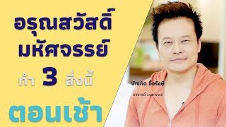 อรุณสวัสดิ์ มหัศจรรย์ ทำ 3 สิ่งนี้ ตอนเช้า | Bundit Ungrangsee