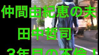 仲間由紀恵の留守を狙い「田中哲司」3年目の浮気