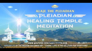 Episode 25 - PLEIADIAN ALAJE - DOCUMENTARY - COSMIC LOVE- PLEIADIAN HEALING TEMPLE GUIDED MEDITATION